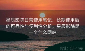 星辰影院日常使用笔记：长期使用后的可靠性与便利性分析，星辰影院是一个什么网站