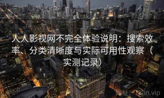 人人影视网不完全体验说明：搜索效率、分类清晰度与实际可用性观察（实测记录）