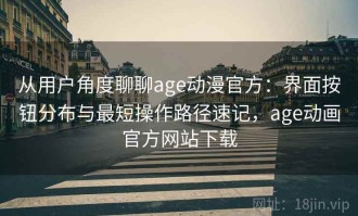 从用户角度聊聊age动漫官方：界面按钮分布与最短操作路径速记，age动画官方网站下载