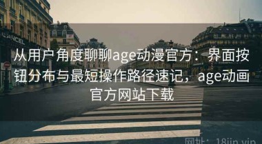 从用户角度聊聊age动漫官方：界面按钮分布与最短操作路径速记，age动画官方网站下载