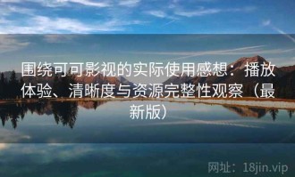 围绕可可影视的实际使用感想：播放体验、清晰度与资源完整性观察（最新版）