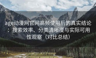 age动漫网官网高频使用后的真实结论：搜索效率、分类清晰度与实际可用性观察（对比总结）