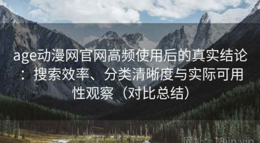 age动漫网官网高频使用后的真实结论：搜索效率、分类清晰度与实际可用性观察（对比总结）