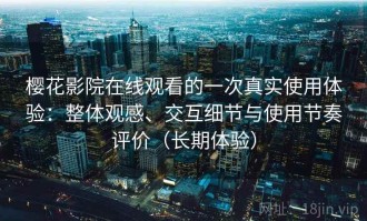 樱花影院在线观看的一次真实使用体验：整体观感、交互细节与使用节奏评价（长期体验）
