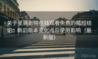 关于星辰影院在线观看免费的简短结论：新旧版本变化点与使用影响（最新版）