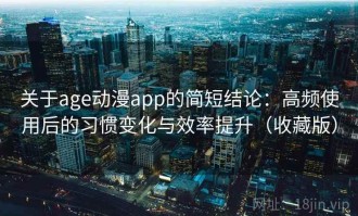 关于age动漫app的简短结论：高频使用后的习惯变化与效率提升（收藏版）