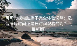 可可影视电脑版不完全体验说明：适合碎片时间还是长时间观看的判断（最新版）