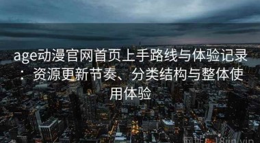age动漫官网首页上手路线与体验记录：资源更新节奏、分类结构与整体使用体验