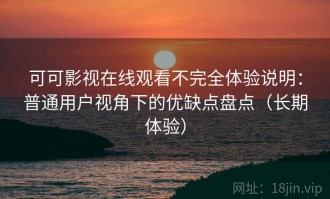 可可影视在线观看不完全体验说明：普通用户视角下的优缺点盘点（长期体验）