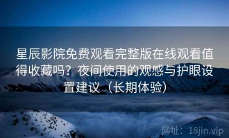 星辰影院免费观看完整版在线观看值得收藏吗？夜间使用的观感与护眼设置建议（长期体验）