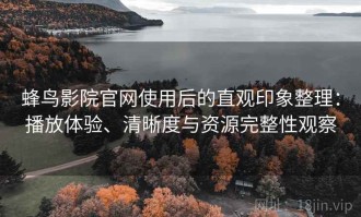 蜂鸟影院官网使用后的直观印象整理：播放体验、清晰度与资源完整性观察