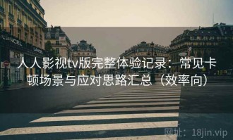 人人影视tv版完整体验记录：常见卡顿场景与应对思路汇总（效率向）