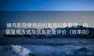 蜂鸟影院使用后的直观印象整理：内容呈现方式与信息密度评价（效率向）