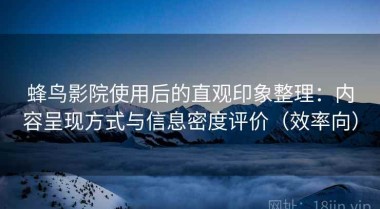 蜂鸟影院使用后的直观印象整理：内容呈现方式与信息密度评价（效率向）