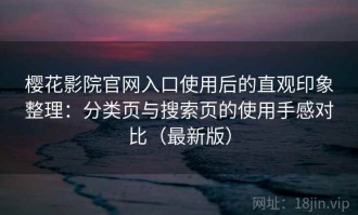 樱花影院官网入口使用后的直观印象整理：分类页与搜索页的使用手感对比（最新版）