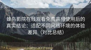 蜂鸟影院在线观看免费高频使用后的真实结论：适配不同网络环境的体验差异（对比总结）