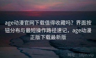 age动漫官网下载值得收藏吗？界面按钮分布与最短操作路径速记，age动漫正版下载最新版