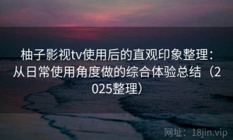 柚子影视tv使用后的直观印象整理：从日常使用角度做的综合体验总结（2025整理）