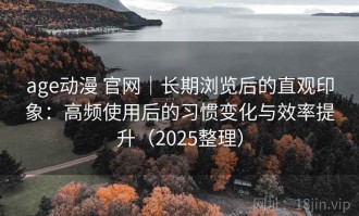 age动漫 官网｜长期浏览后的直观印象：高频使用后的习惯变化与效率提升（2025整理）
