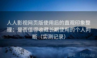 人人影视网页版使用后的直观印象整理：是否值得收藏长期使用的个人判断（实测记录）