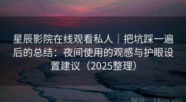 星辰影院在线观看私人｜把坑踩一遍后的总结：夜间使用的观感与护眼设置建议（2025整理）