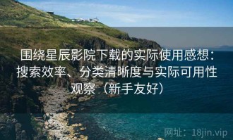 围绕星辰影院下载的实际使用感想：搜索效率、分类清晰度与实际可用性观察（新手友好）