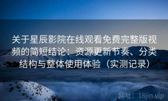 关于星辰影院在线观看免费完整版视频的简短结论：资源更新节奏、分类结构与整体使用体验（实测记录）