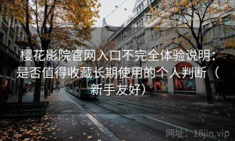 樱花影院官网入口不完全体验说明：是否值得收藏长期使用的个人判断（新手友好）