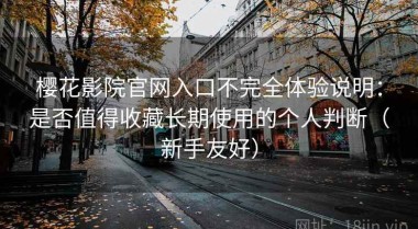 樱花影院官网入口不完全体验说明：是否值得收藏长期使用的个人判断（新手友好）