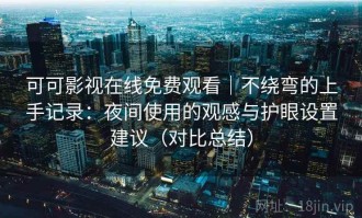可可影视在线免费观看｜不绕弯的上手记录：夜间使用的观感与护眼设置建议（对比总结）