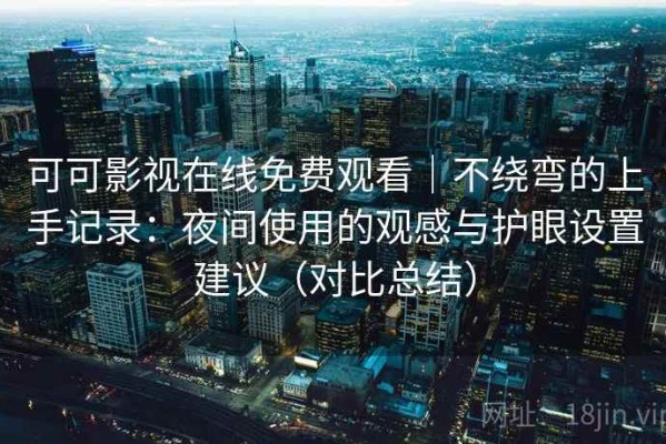 可可影视在线免费观看｜不绕弯的上手记录：夜间使用的观感与护眼设置建议（对比总结）