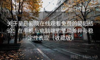 关于星辰影院在线观看免费的简短结论：在手机与电脑端的使用差异与稳定性表现（收藏版）