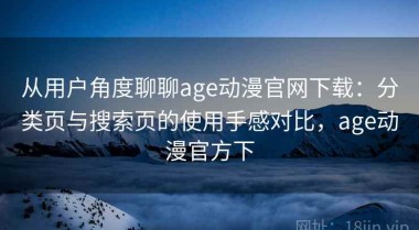 从用户角度聊聊age动漫官网下载：分类页与搜索页的使用手感对比，age动漫官方下