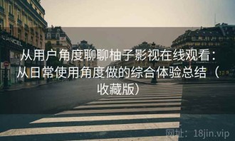 从用户角度聊聊柚子影视在线观看：从日常使用角度做的综合体验总结（收藏版）