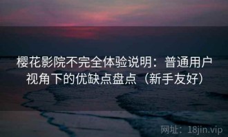 樱花影院不完全体验说明：普通用户视角下的优缺点盘点（新手友好）
