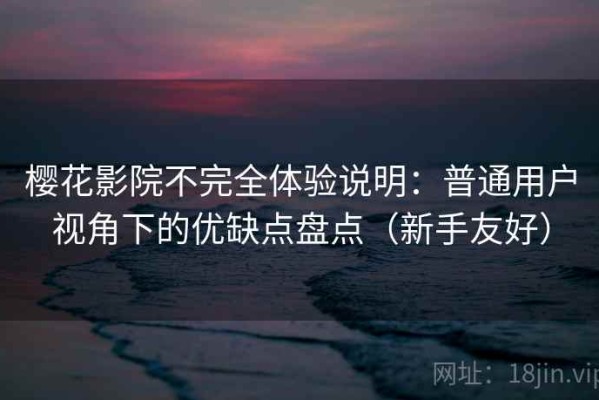 樱花影院不完全体验说明：普通用户视角下的优缺点盘点（新手友好）