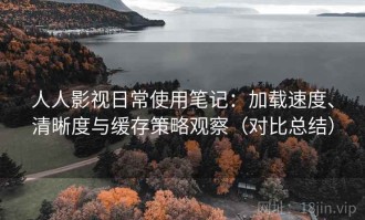 人人影视日常使用笔记：加载速度、清晰度与缓存策略观察（对比总结）