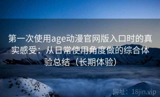 第一次使用age动漫官网版入口时的真实感受：从日常使用角度做的综合体验总结（长期体验）