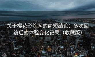 关于樱花影院网的简短结论：多次回访后的体验变化记录（收藏版）