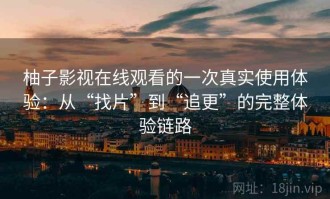 柚子影视在线观看的一次真实使用体验：从“找片”到“追更”的完整体验链路