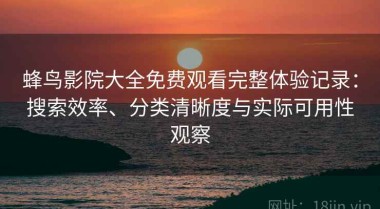 蜂鸟影院大全免费观看完整体验记录：搜索效率、分类清晰度与实际可用性观察