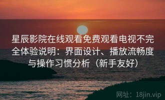 星辰影院在线观看免费观看电视不完全体验说明：界面设计、播放流畅度与操作习惯分析（新手友好）