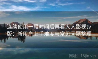 连续使用一段时间后再看人人影视tv版：新用户上手难度与常见问题整理