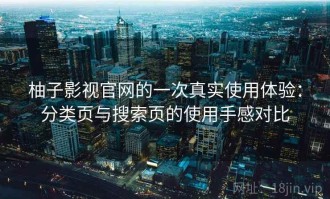 柚子影视官网的一次真实使用体验：分类页与搜索页的使用手感对比