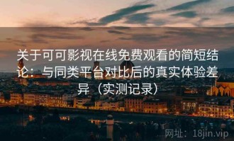 关于可可影视在线免费观看的简短结论：与同类平台对比后的真实体验差异（实测记录）