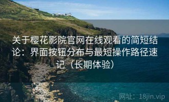 关于樱花影院官网在线观看的简短结论：界面按钮分布与最短操作路径速记（长期体验）