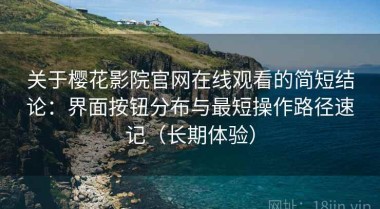 关于樱花影院官网在线观看的简短结论：界面按钮分布与最短操作路径速记（长期体验）