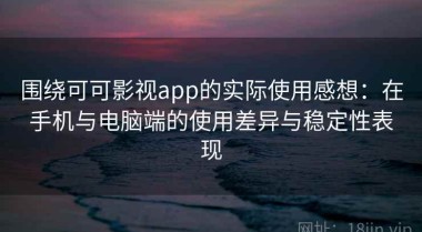 围绕可可影视app的实际使用感想：在手机与电脑端的使用差异与稳定性表现