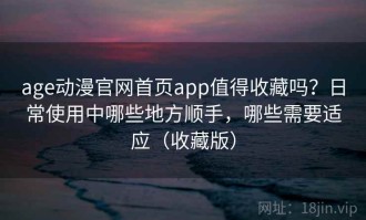 age动漫官网首页app值得收藏吗？日常使用中哪些地方顺手，哪些需要适应（收藏版）