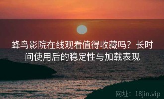 蜂鸟影院在线观看值得收藏吗？长时间使用后的稳定性与加载表现